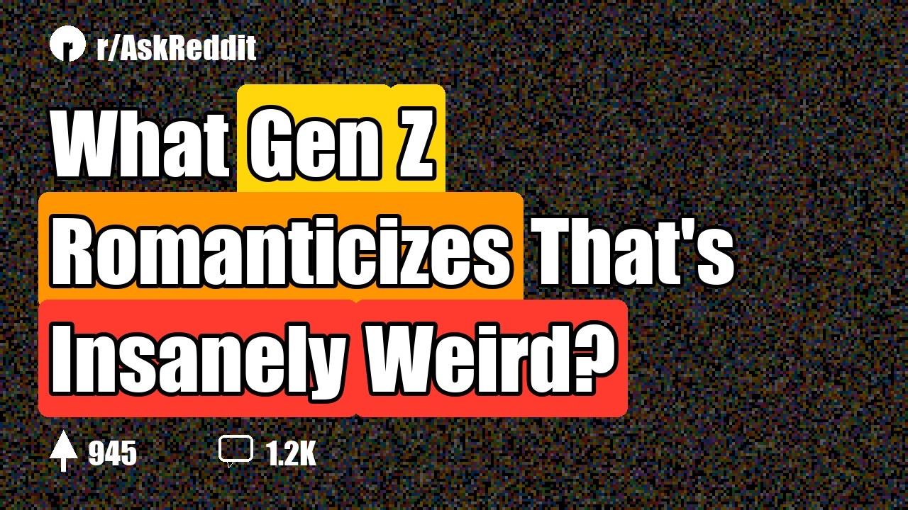 What Gen Z Romanticizes That's Insanely Weird?