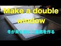 日曜大工 Make a double window 『省エネ』寒い冬が来る前にDIY 二重窓を作る、