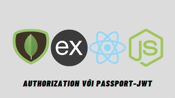 Bài 05. Authorization Với Passport JWT | M.E.R.N Stack (NodeJS, ExpressJS, MongoDB, ReactJS)