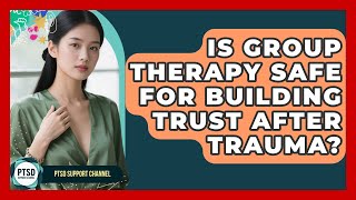 Is Group Therapy Safe For Building Trust After Trauma? - PTSD Support Channel