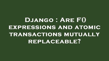Django : Are F() expressions and atomic transactions mutually replaceable?
