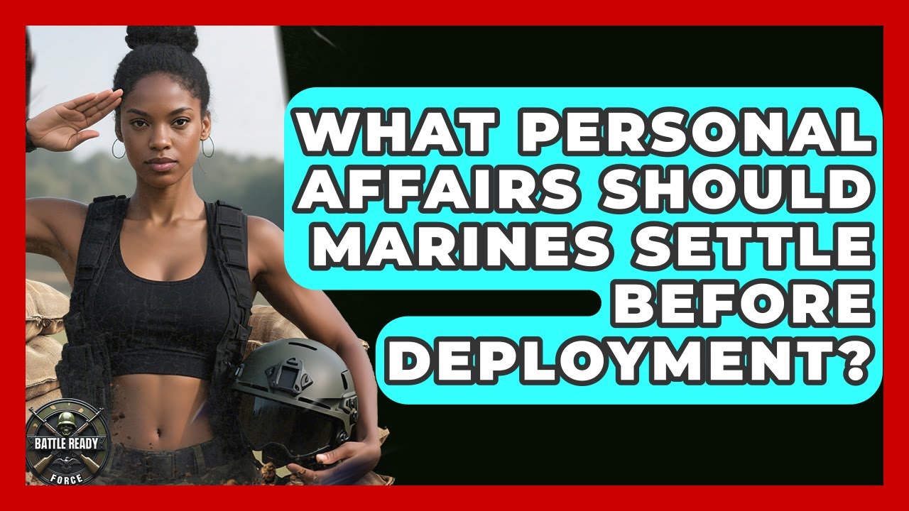 What Personal Affairs Should Marines Settle Before Deployment? - Battle Ready Force