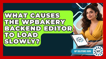 What Causes The WPBakery Backend Editor To Load Slowly? - WP Solutions Guru