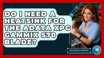 Do I Need A Heatsink For The ADATA XPG Gammix S70 Blade? - Your Computer Companion