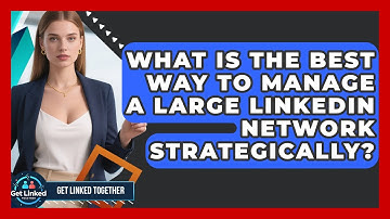 What Is The Best Way To Manage A Large LinkedIn Network Strategically? - Get Linked Together