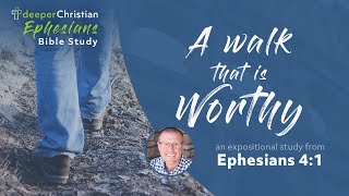A Walk that is Worthy – Ephesians 4:1 (Ephesians Bible Study Series #90)