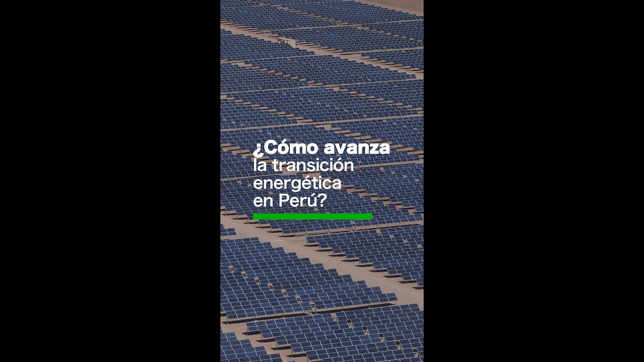 El incierto camino de la transición energética en Perú: sin planes ...