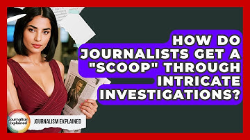 How Do Journalists Get A "scoop" Through Intricate Investigations? - Journalism Explained