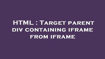HTML : Target parent div containing iframe from iframe