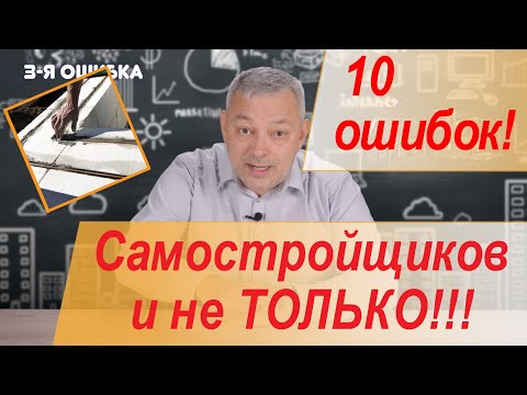10 главных ошибок самостройщиков и не только!