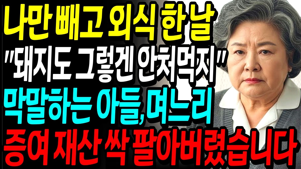 돼지도 그렇겐 안처먹는다며 나만 빼고 외식 간 아들 며느리, 증여 재산 싹 팔아버렸습니다 | 시니어 오디오북