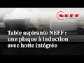 Table aspirante neff une spacieuse table induction couple  une hotte performante