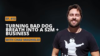 Ep 413 Turning Bad Dog Breath into a $2M + Business with  Chad Maghielse