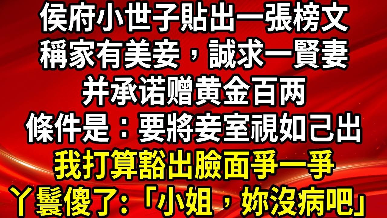 侯府小世子貼出一張榜文。稱家有美妾，誠求一賢妻。并承诺赠黄金百两。條件是：要將妾室視如己出。我打算豁出臉面爭一爭。丫鬟傻了:「小姐，妳沒病吧」#生活經驗#情感故事#養老