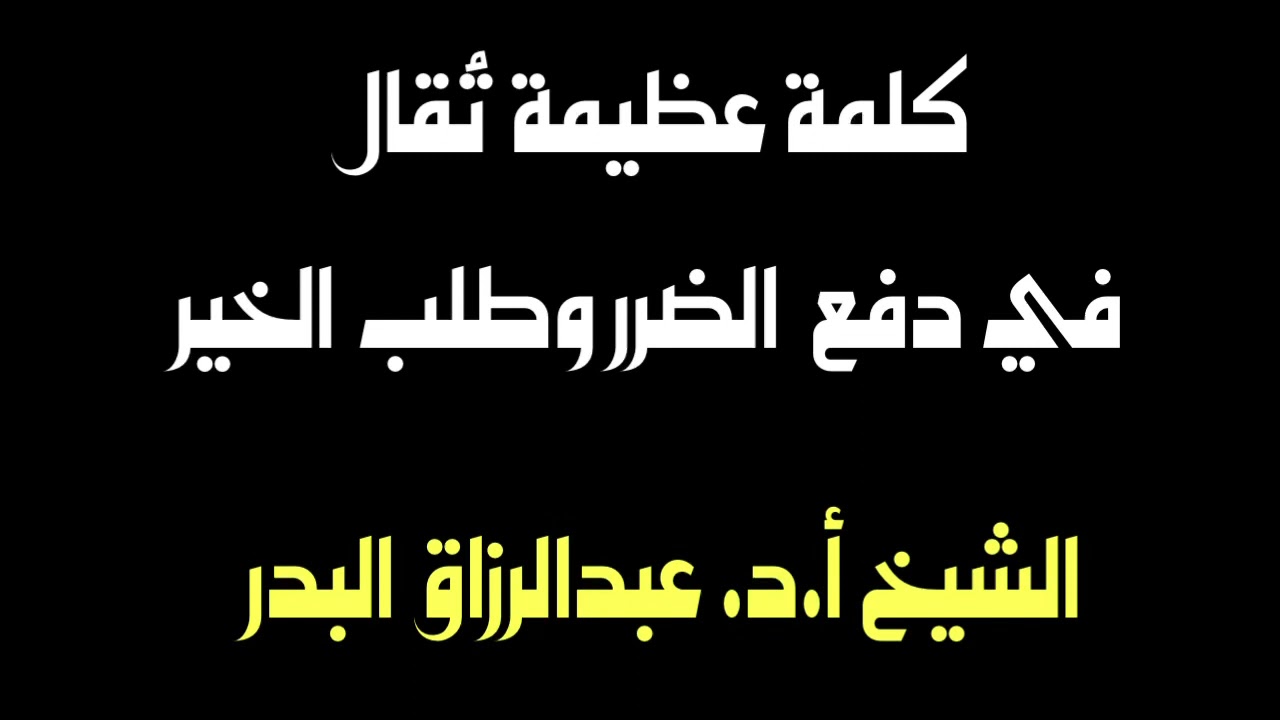 الشيخ أ.د. عبدالرزاق البدر : كلمة عظيمة تُقال في دفع الضرر وطلب الخير