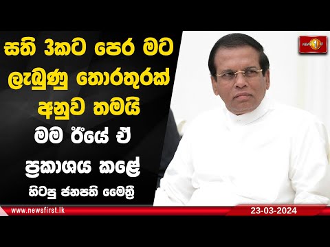 සති 3කට පෙර මට ලැබුණු තොරතුරක් අනුව තමයි මම ඊයේ ඒ ප්‍රකාශය කළේ - හිටපු ජනපති මෛත්‍රී