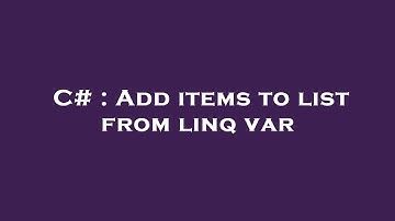 C# : Add items to list from linq var