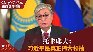 托卡耶夫：习近平是真正伟大领袖；操弄上合：海权无望转谋陆权，趁俄虚弱中国深入中亚远东，普京无奈放行｜局势第138期