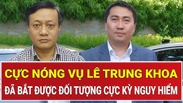 Bản tin thời sự: Cực nóng vụ Lê Trung Khoa, đã bắt được đối tượng cực kỳ nguy hiểm