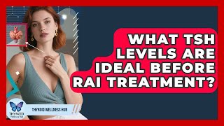 What TSH Levels Are Ideal Before RAI Treatment? - Thyroid Wellness Hub