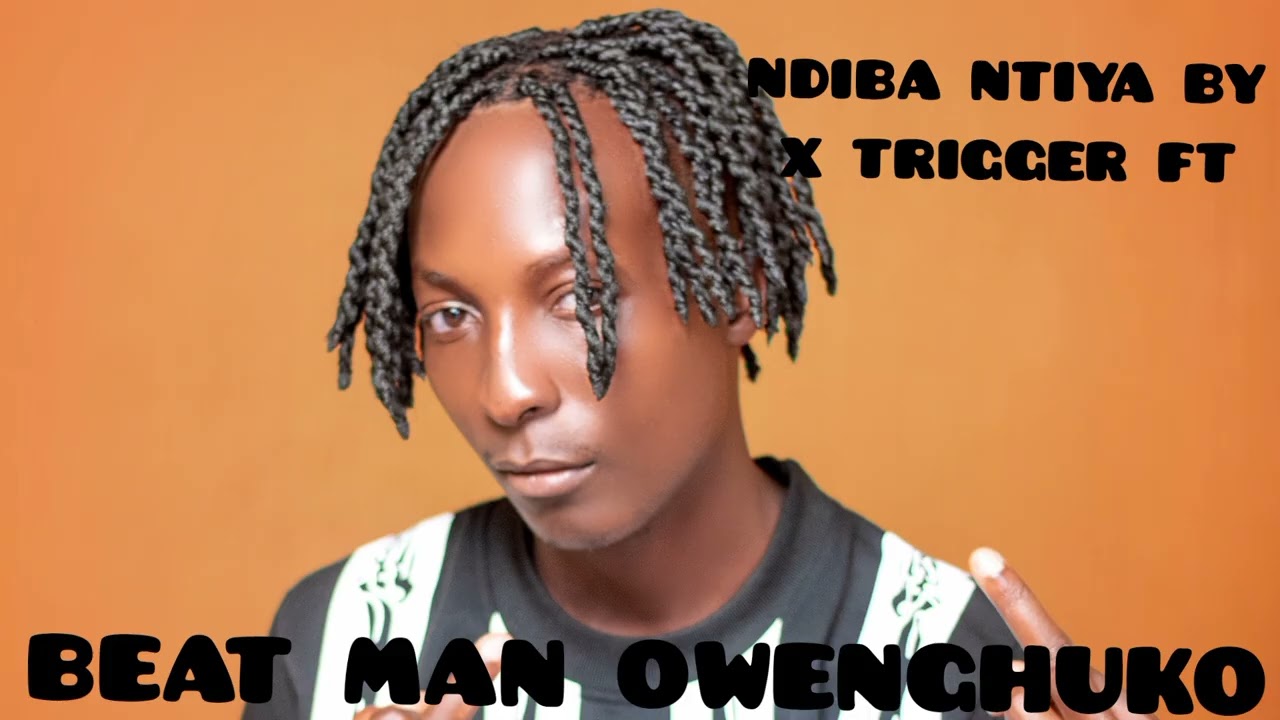 NDIBA NTIYA BY X TRIGGER FT BEAT MAN OWENGHUKO NOW AUDIO OUT MP3