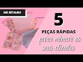 5 peças rápidas para mimar seus clientes - costura criativa