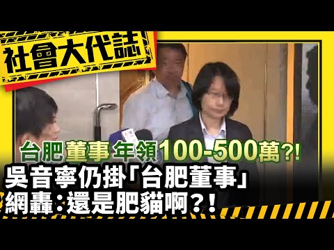 《社會大代誌》吳音寧仍掛「台肥董事」最多年領「500萬」？！ 網轟：還是肥貓啊？！