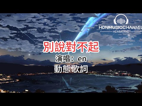 别说对不起-en 『錯事你都做了 對不起別說了，憑什麼你心安理得。』【高音質|動態歌詞Lyrics】