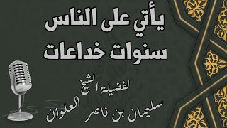 يأتي على الناس سنوات خداعات || لفضيلة الشيخ سليمان بن ناصر العلوان