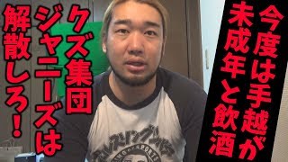 手越も未成年と飲酒！ジャニーズはもう解散しろ！