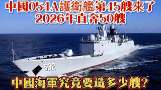 中國054A護衛艦第45艘來了，2026年直奔50艘，中國海軍究竟要造多少艘？#054A#中国军舰#海军#中国军工#驱逐舰#武器科普#军事装备#军事新闻#军事科普#武器装备#军武科普#热点军事#军武