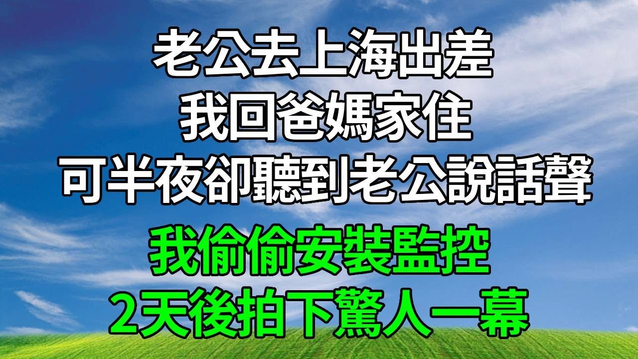 老公去上海出差 ，我回爸媽家住，可半夜卻聽到老公說話聲，我偷偷安裝監控，2天後拍下驚人一幕！#人生感悟 #原创视频 #故事頻道 #生活經驗 #為人處世