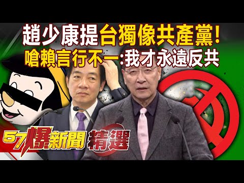 趙少康提「台獨像共產黨」都想消滅中華民國！嗆賴清德言行不一「我才永遠反共」- 徐俊相【57爆新聞 精選】