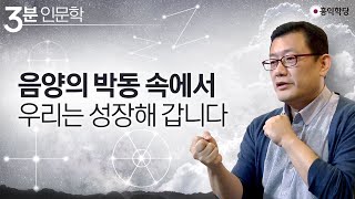 [3분 인문학] 음양의 박동(율려) 속에서 우리는 성장해 갑니다