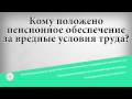 Кому положено пенсионное обеспечение за вредные условия труда