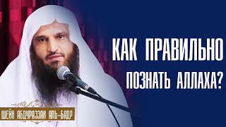 Шейх Абдурразак Аль Бадр. Как правильно познать Аллаха? Шейх Абдурразак Аль Бадр. Как правильно познать Аллаха?