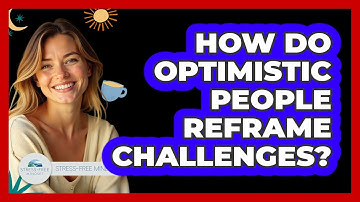 How Do Optimistic People Reframe Challenges? - Stress Free Mindset