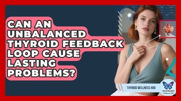 Can An Unbalanced Thyroid Feedback Loop Cause Lasting Problems? - Thyroid Wellness Hub