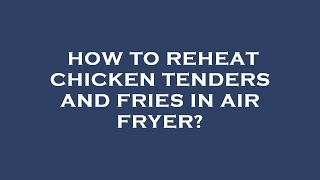 How to reheat chicken tenders and fries in air fryer?