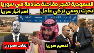 عاجل : السعودية تفجـ ـر مفاجئة داخل سوريا وتحرك عسكري روسي تركي في إدلب | أخبار سوريا اليوم