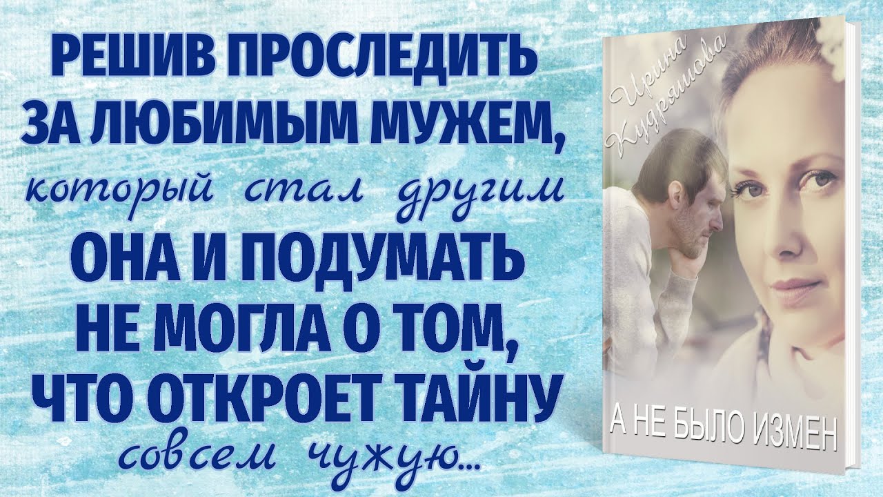 А НЕ БЫЛО ИЗМЕН... Новый поучительный рассказ. Ирина Кудряшова