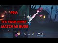 Pov its your first match as bugs