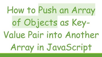 How to Push an Array of Objects as Key-Value Pair into Another Array in JavaScript