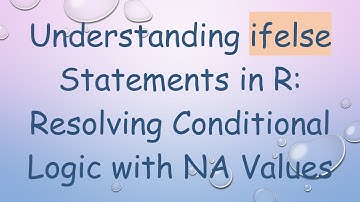 Understanding ifelse Statements in R: Resolving Conditional Logic with NA Values