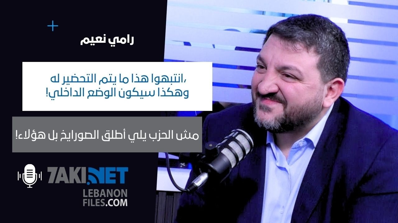 رامي نعيم يفجّرها:انتبهوا هذا ما يتم التحضير له،وهكذا سيكون الوضع الداخلي!مش الحزب يلي أطلق الصورايخ