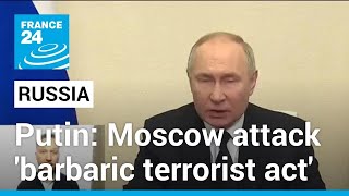 Putin calls Moscow concert hall attack 'barbaric', vows retribution • FRANCE 24 English
