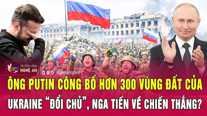 Thời sự quốc tế:Ông Putin công bố hơn 300 vùng đất Ukraine “đổi chủ”, Nga tiến về chiến thắng?