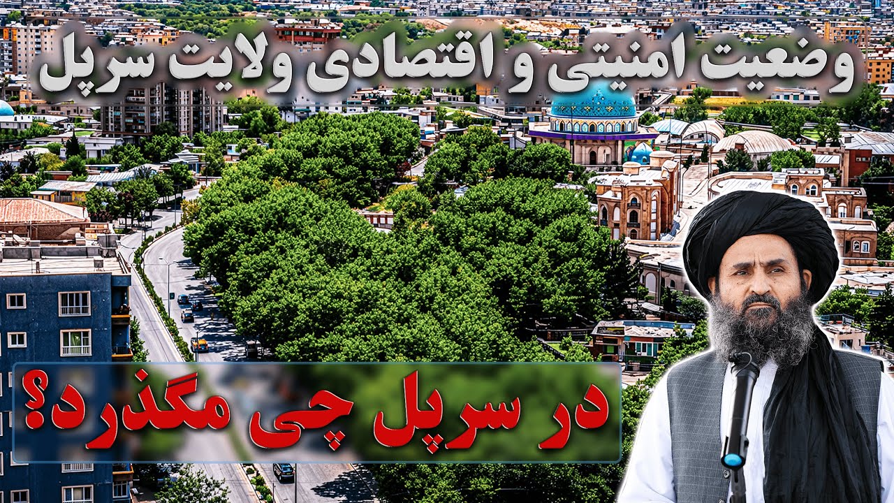 گزارش ویژه | وضعیت امنیتی و اقتصادی ولایت سرپل در دوران امارت اسلامی افغانستان