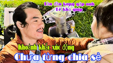 Khoảnh khắc lần đầu kapy và Anh Lê Khả Giáp gặp nhau chưa từng chia sẻ /kỉ niệm đáng nhớ tại ĐL