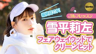 雪平莉左が挑戦! フェアウェイウッドをクリーンヒットするには?【ゴルフレッスン/連載最終回】